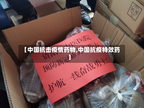 【中国抗击疫情药物,中国抗疫特效药】-第2张图片