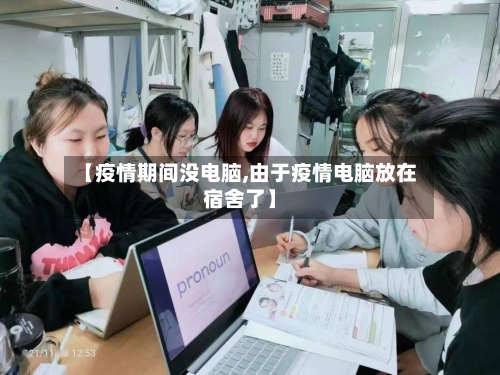 【疫情期间没电脑,由于疫情电脑放在宿舍了】