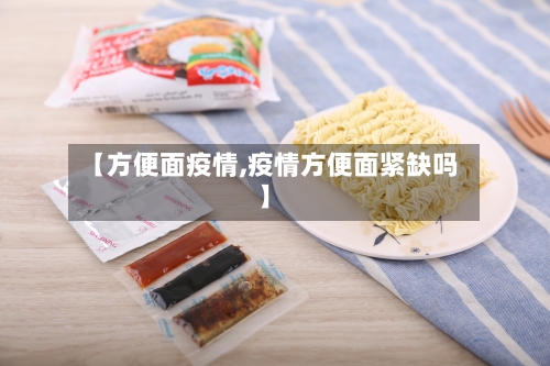 【方便面疫情,疫情方便面紧缺吗】