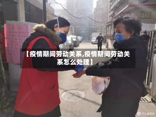 【疫情期间劳动关系,疫情期间劳动关系怎么处理】