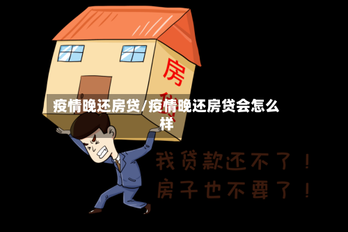 疫情晚还房贷/疫情晚还房贷会怎么样