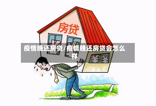 疫情晚还房贷/疫情晚还房贷会怎么样-第2张图片