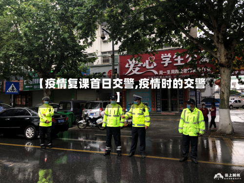 【疫情复课首日交警,疫情时的交警】