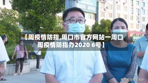 【周疫情防指,周口市官方网站一周口周疫情防指办2020 6号】