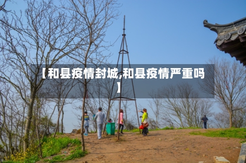 【和县疫情封城,和县疫情严重吗】-第2张图片