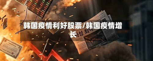 韩国疫情利好股票/韩国疫情增长-第2张图片