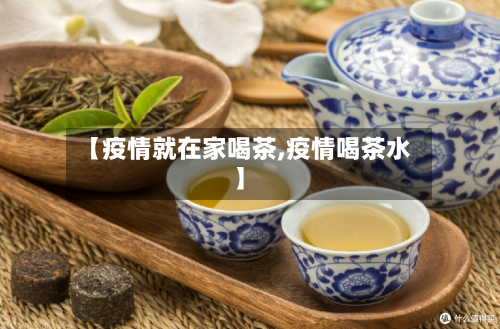 【疫情就在家喝茶,疫情喝茶水】-第2张图片
