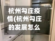 杭州勾庄疫情(杭州勾庄的发展怎么样?)-第2张图片