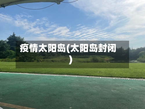 疫情太阳岛(太阳岛封闭)