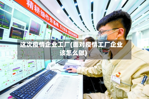 这次疫情企业工厂(面对疫情工厂企业该怎么做)