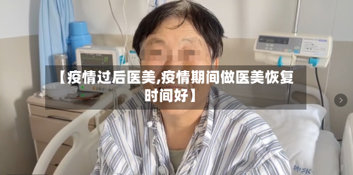 【疫情过后医美,疫情期间做医美恢复时间好】-第3张图片