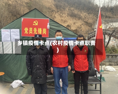 乡镇疫情卡点(农村疫情卡点职责)-第3张图片