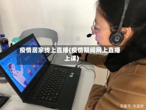 疫情居家线上直播(疫情期间网上直播上课)
