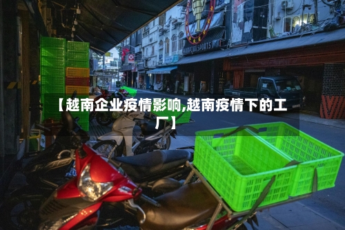 【越南企业疫情影响,越南疫情下的工厂】-第2张图片