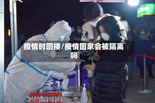 疫情时回楼/疫情回家会被隔离吗-第2张图片