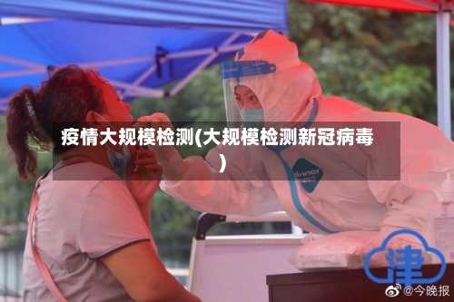 疫情大规模检测(大规模检测新冠病毒)