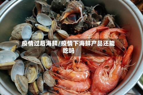 疫情过后海鲜/疫情下海鲜产品还能吃吗-第2张图片