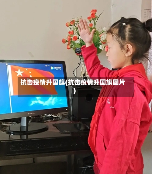 抗击疫情升国旗(抗击疫情升国旗图片)