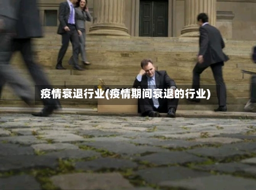 疫情衰退行业(疫情期间衰退的行业)