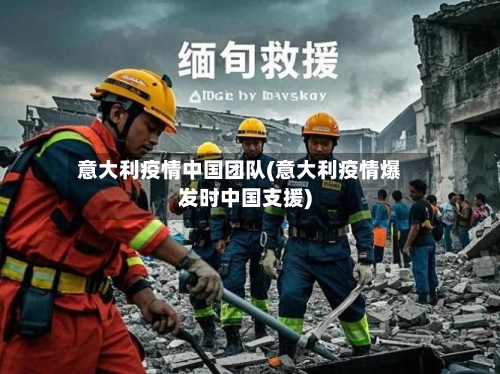 意大利疫情中国团队(意大利疫情爆发时中国支援)-第2张图片