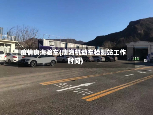 疫情唐海验车(唐海机动车检测站工作时间)-第2张图片