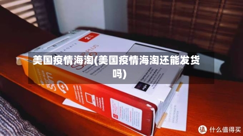 美国疫情海淘(美国疫情海淘还能发货吗)-第3张图片