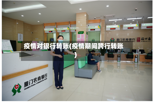 疫情对银行转账(疫情期间跨行转账)