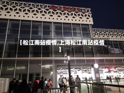 【松江南站疫情,上海松江南站疫情】