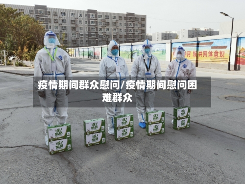 疫情期间群众慰问/疫情期间慰问困难群众-第2张图片