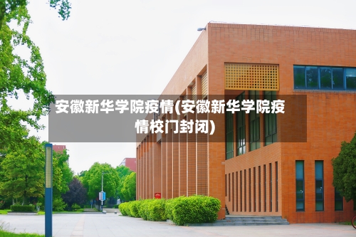 安徽新华学院疫情(安徽新华学院疫情校门封闭)-第2张图片
