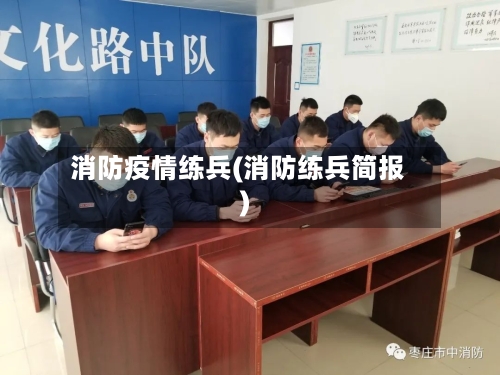 消防疫情练兵(消防练兵简报)-第3张图片