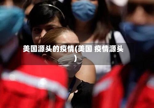 美国源头的疫情(美国 疫情源头)-第2张图片