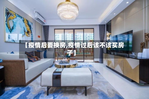 【疫情后要换房,疫情过后该不该买房子】