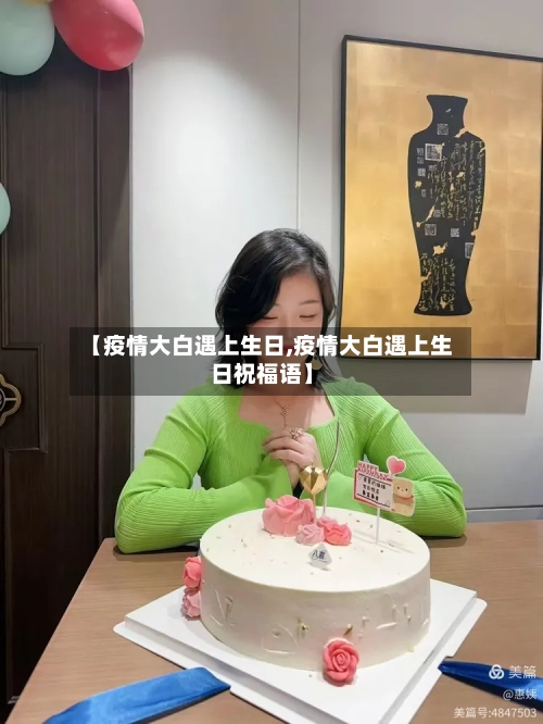 【疫情大白遇上生日,疫情大白遇上生日祝福语】