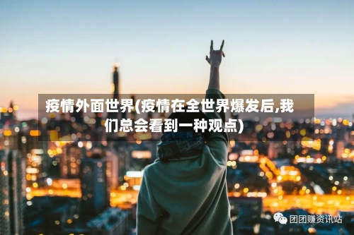 疫情外面世界(疫情在全世界爆发后,我们总会看到一种观点)-第3张图片