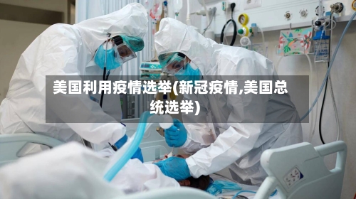 美国利用疫情选举(新冠疫情,美国总统选举)