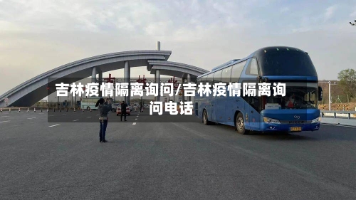 吉林疫情隔离询问/吉林疫情隔离询问电话-第2张图片