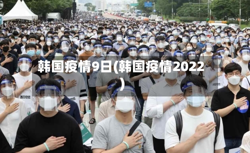 韩国疫情9日(韩国疫情2022)-第2张图片