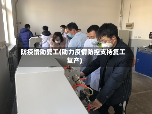 防疫情助复工(助力疫情防控支持复工复产)