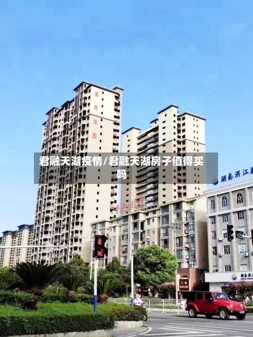 君融天湖疫情/君融天湖房子值得买吗