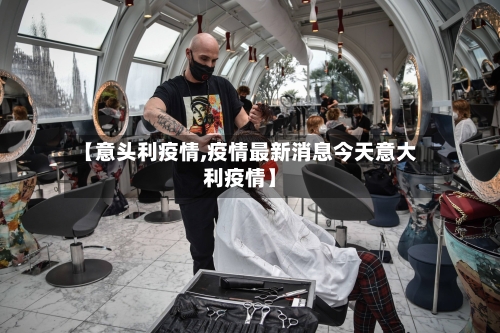 【意头利疫情,疫情最新消息今天意大利疫情】-第2张图片