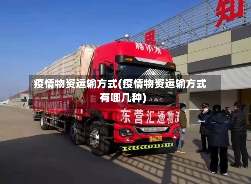 疫情物资运输方式(疫情物资运输方式有哪几种)-第2张图片