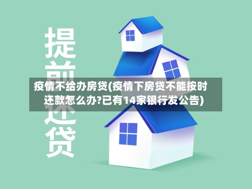 疫情不给办房贷(疫情下房贷不能按时还款怎么办?已有14家银行发公告)