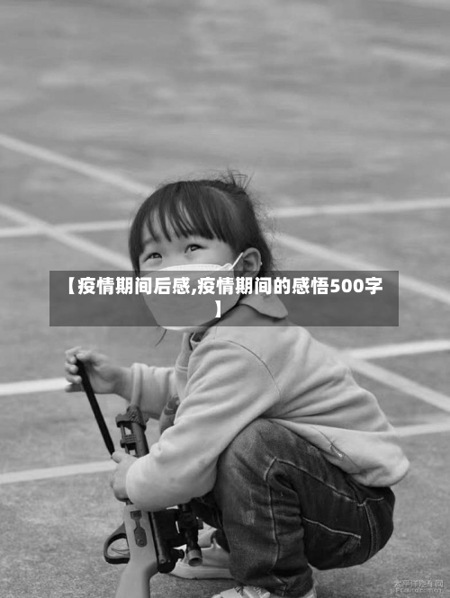【疫情期间后感,疫情期间的感悟500字】