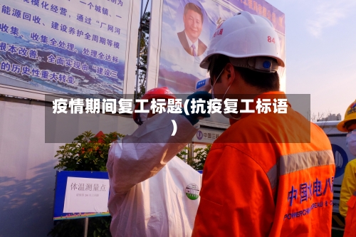 疫情期间复工标题(抗疫复工标语)-第2张图片