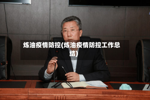 炼油疫情防控(炼油疫情防控工作总结)-第3张图片