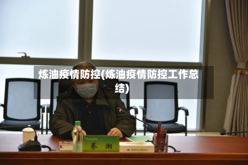 炼油疫情防控(炼油疫情防控工作总结)