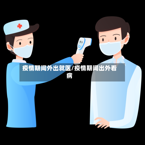 疫情期间外出就医/疫情期间出外看病
