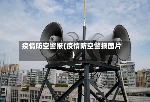 疫情防空警报(疫情防空警报图片)
