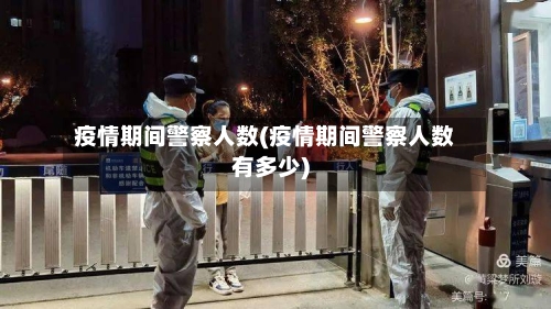 疫情期间警察人数(疫情期间警察人数有多少)-第2张图片